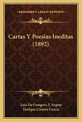 Cartas y Poesias Ineditas (1892) - Argote, Luis De Gongora y, and Garcia, Enrique Linares