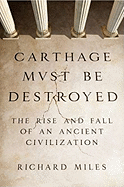Carthage Must Be Destroyed: The Rise and Fall of an Ancient Civilization