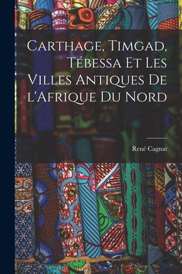 Carthage, Timgad, Tbessa et Les Villes Antiques de l'Afrique du Nord - Cagnat, Ren