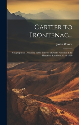 Cartier to Frontenac...: Geographical Discovery in the Interior of North America in Its Historical Relations, 1534-1700 - Winsor, Justin