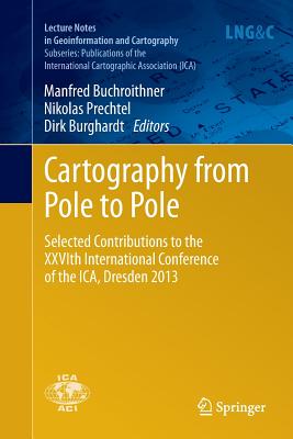 Cartography from Pole to Pole: Selected Contributions to the Xxvith International Conference of the Ica, Dresden 2013 - Buchroithner, Manfred (Editor), and Prechtel, Nikolas (Editor), and Burghardt, Dirk (Editor)