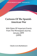 Cartoons Of The Spanish-American War: With Dates Of Important Events From The Minneapolis Journal, January, 1899 (1899)