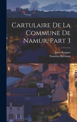 Cartulaire De La Commune De Namur, Part 3 - Bormans, Stanislas, and Borgnet, Jules