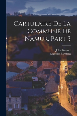 Cartulaire de La Commune de Namur, Part 3 - Bormans, Stanislas, and Borgnet, Jules