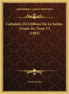 Cartulaire de L'Abbaye de La Sainte-Trinite de Tiron V1 (1883)