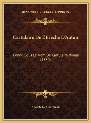 Cartulaire de L'Eveche D'Autun: Connu Sous Le Nom de Cartulaire Rouge (1880) - De Charmasse, Anatole