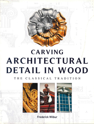 Carving Architectural Detail in Wood: The Classical Tradition - Wilbur, Frederick