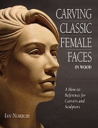 Carving Classic Female Faces in Wood: A How-To Reference for Carvers and Sculptors