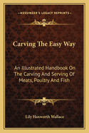 Carving the Easy Way: An Illustrated Handbook on the Carving and Serving of Meats, Poultry and Fish