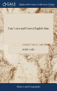 Cary's new and Correct English Atlas: Being a new set of County Maps From Actual Surveys. Exhibiting all the Direct & Principal Cross Roads, Cities, Towns, and Most Considerable Villages, Parks, Rivers, Navigable Canals