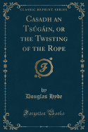 Casadh an Tsugain, or the Twisting of the Rope (Classic Reprint)