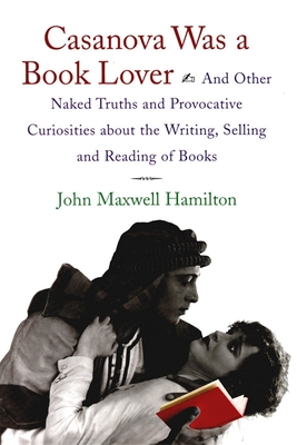 Casanova Was a Book Lover: And Other Naked Truths and Provocative Curiosities about the Writing, Selling, and Reading of Books - Hamilton, John Maxwell