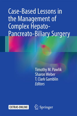 Case-Based Lessons in the Management of Complex Hepato-Pancreato-Biliary Surgery - Pawlik, Timothy M (Editor), and Weber, Sharon (Editor), and Gamblin, T Clark (Editor)