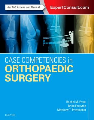 Case Competencies in Orthopaedic Surgery - Frank, Rachel, MD, and Forsythe, Brian, MD, and Provencher, Matthew T, MD