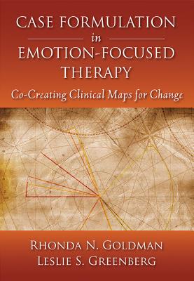 Case Formulation in Emotion-Focused Therapy: Co-Creating Clinical Maps for Change - Goldman, Rhonda N, and Greenberg, Leslie S, PhD