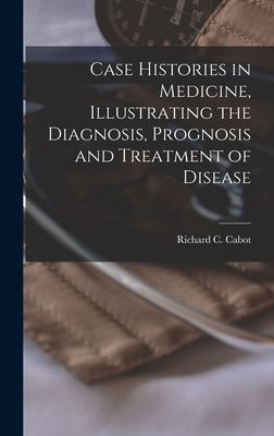 Case Histories in Medicine, Illustrating the Diagnosis, Prognosis and Treatment of Disease - Cabot, Richard C (Richard Clarke) 1 (Creator)