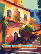 Case mediterranee Libro da colorare per gli amanti delle vacanze e dell'architettura Disegni creativi per il relax: Edifici da sogno nel paradiso mediterraneo per favorire la creativit?