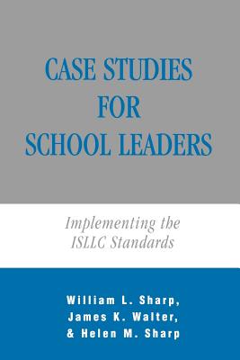 Case Studies for School Leaders: Implementing the ISLLC Standards - Sharp, William, and Walter, James K, and Sharp, Helen M
