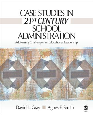 Case Studies in 21st Century School Administration: Addressing Challenges for Educational Leadership - Gray, David L, and Smith, Agnes