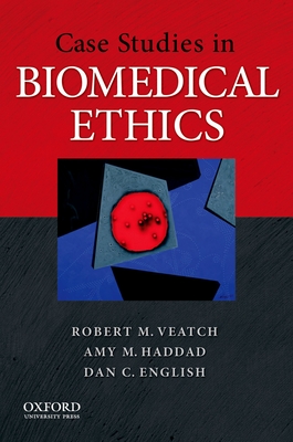 Case Studies in Biomedical Ethics: Decision-Making, Principles, and Cases - Veatch, Robert M, and Haddad, Amy M, PhD, Mfa, RN, Faan, and English, Dan C