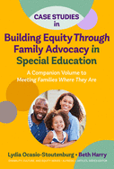 Case Studies in Building Equity Through Family Advocacy in Special Education: A Companion Volume to Meeting Families Where They Are