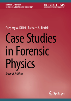 Case Studies in Forensic Physics - DiLisi, Gregory A., and Rarick, Richard A.