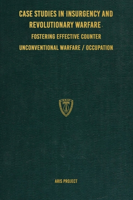 Case Studies in Insurgency and Revolutionary Warfare: Fostering Effective Counter Unconventional Warfare/Occupation - Project, Aris, and Research Group, Conflict (Prepared for publication by), and Brown, C (Editor)