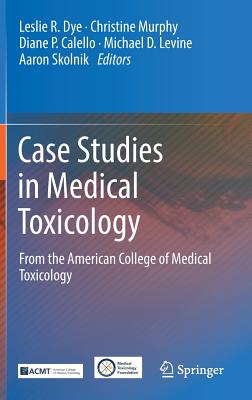 Case Studies in Medical Toxicology: From the American College of Medical Toxicology - Dye, Leslie R (Editor), and Murphy, Christine (Editor), and Calello, Diane P (Editor)