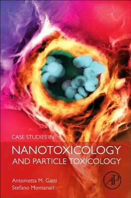 Case Studies in Nanotoxicology and Particle Toxicology - Gatti, Antonietta M, and Montanari, Stefano