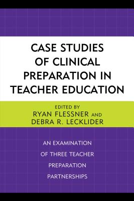 Case Studies of Clinical Preparation in Teacher Education: An Examination of Three Teacher Preparation Partnerships - Flessner, Ryan (Editor), and Lecklider, Debra R (Editor)