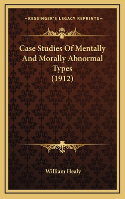 Case Studies of Mentally and Morally Abnormal Types (1912) - Healy, William