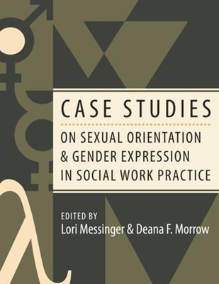 Case Studies on Sexual Orientation and Gender Expression in Social Work Practice - Messinger, Lori (Editor), and Morrow, Deana (Editor)