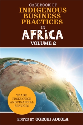 Casebook of Indigenous Business Practices in Africa: Trade, Production and Financial Services - Volume 2 - Adeola, Ogechi (Editor)