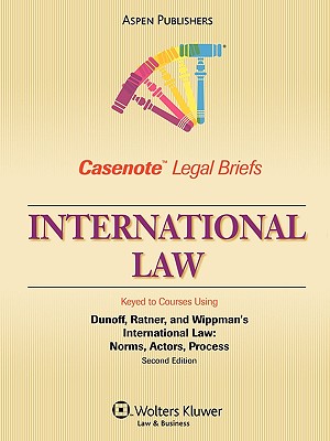 Casenote Legal Briefs: International Law, Keyed to Dunoff, Ratner, and Wippman's International Law, 2nd Ed. - Casenotes, and Casenote Legal Briefs, Legal Briefs, and Briefs, Casenote Legal