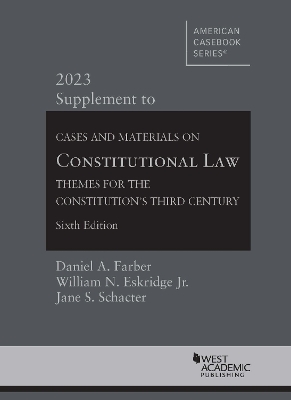Cases and Materials on Constitutional Law: Themes for the Constitution's Third Century, 2023 Supplement - Farber, Daniel A., and Jr., William N. Eskridge, and Schacter, Jane S.
