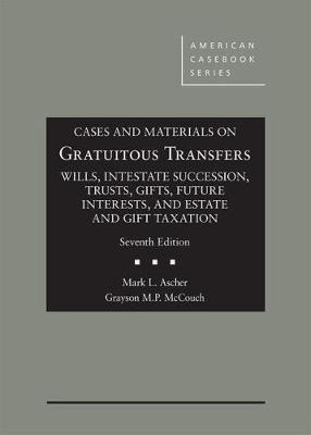 Cases and Materials on Gratuitous Transfers, Wills, Intestate Succession, Trusts, Gifts, Future Interests, and Estate and Gift Taxation - Ascher, Mark L., and McCouch, Grayson MP
