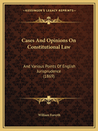 Cases and Opinions on Constitutional Law: And Various Points of English Jurisprudence, Collected and Digested from Official Documents and Other Sources; With Notes