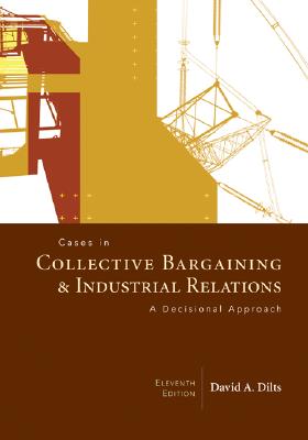 Cases in Collective Bargaining & Industrial Relations: A Decisional Approach - Dilts, David A