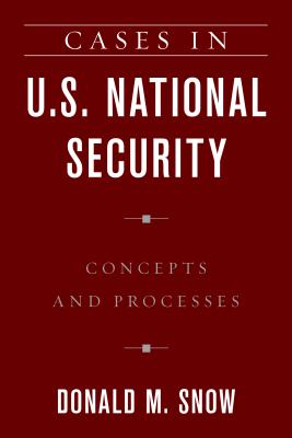 Cases in U.S. National Security: Concepts and Processes - Snow, Donald M