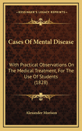 Cases Of Mental Disease: With Practical Observations On The Medical Treatment, For The Use Of Students (1828)