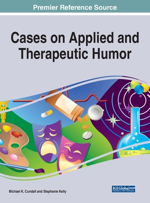 Cases on Applied and Therapeutic Humor - Cundall, Michael K, Jr. (Editor), and Kelly, Stephanie (Editor)