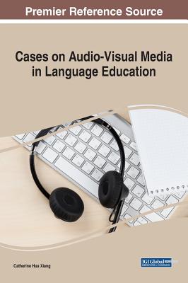 Cases on Audio-Visual Media in Language Education - Xiang, Catherine Hua (Editor)