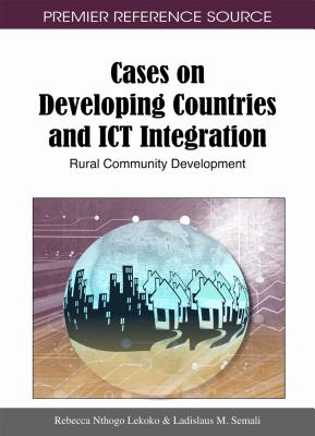 Cases on Developing Countries and ICT Integration: Rural Community Development - Lekoko, Rebecca Nthogo (Editor), and Semali, Ladislaus M (Editor)