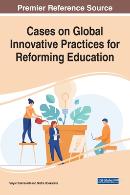 Cases on Global Innovative Practices for Reforming Education - Chakravarti, Sriya (Editor), and Boukareva, Bistra (Editor)