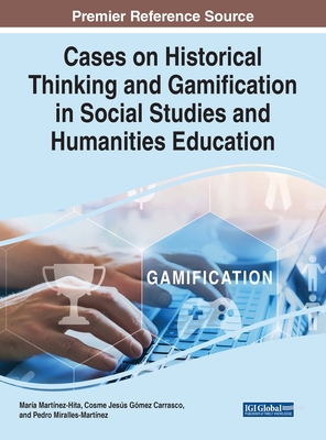 Cases on Historical Thinking and Gamification in Social Studies and Humanities Education - Martnez-Hita, Mara (Editor), and Carrasco, Cosme Jess Gmez (Editor), and Miralles-Martnez, Pedro (Editor)