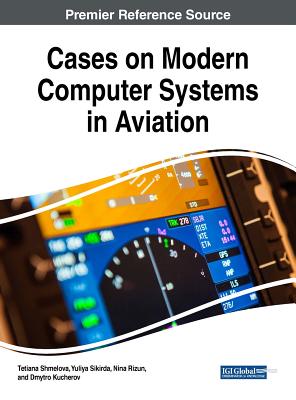 Cases on Modern Computer Systems in Aviation - Shmelova, Tetiana (Editor), and Sikirda, Yuliya (Editor), and Rizun, Nina (Editor)