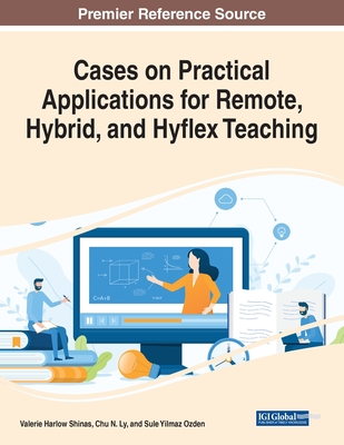 Cases on Practical Applications for Remote, Hybrid, and Hyflex Teaching - Shinas, Valerie Harlow (Editor), and Ly, Chu N. (Editor), and Ozden, Sule Yilmaz (Editor)