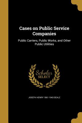 Cases on Public Service Companies - Beale, Joseph Henry 1861-1943