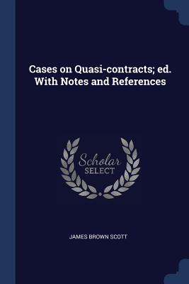 Cases on Quasi-contracts; ed. With Notes and References - Scott, James Brown