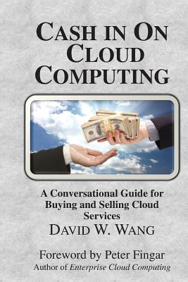 Cash in on Cloud Computing - Wang, David W, and Fingar, Peter (Foreword by)